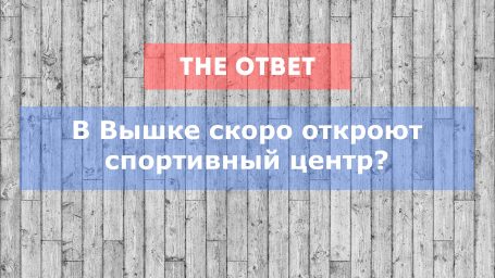 Скоро в Вышке откроют спортивный комплекс. Что это значит?